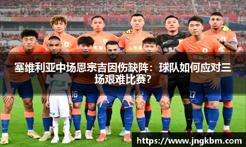 塞维利亚中场恩宗吉因伤缺阵：球队如何应对三场艰难比赛？
