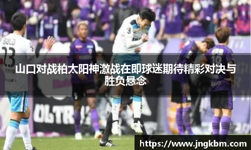 山口对战柏太阳神激战在即球迷期待精彩对决与胜负悬念