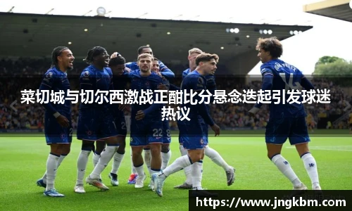 菜切城与切尔西激战正酣比分悬念迭起引发球迷热议